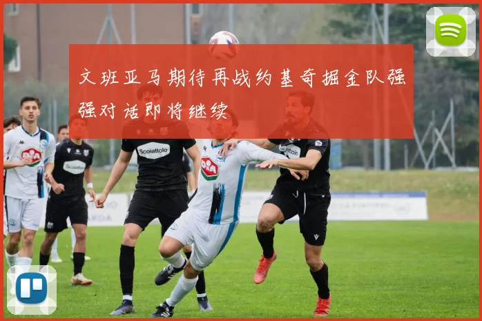 文班亚马期待再战约基奇掘金队强强对话即将继续