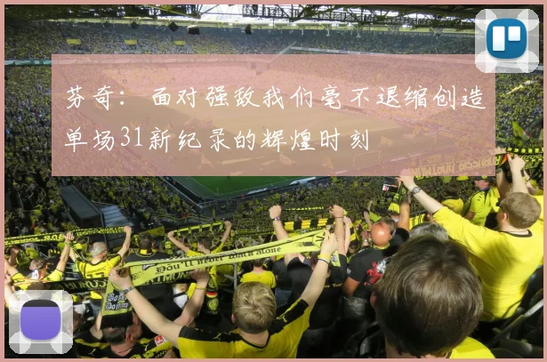 芬奇：面对强敌我们毫不退缩创造单场31新纪录的辉煌时刻