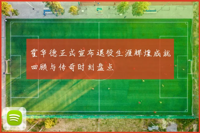 霍华德正式宣布退役生涯辉煌成就回顾与传奇时刻盘点