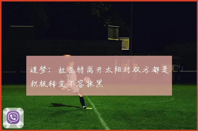 追梦：杜兰特离开太阳对双方都是积极转变不容抹黑