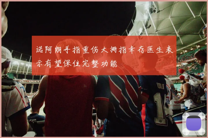 诺阿朗手指重伤大拇指幸存医生表示有望保住完整功能