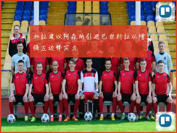 加拉建议阿森纳引进巴尔科拉以增强左边锋实力